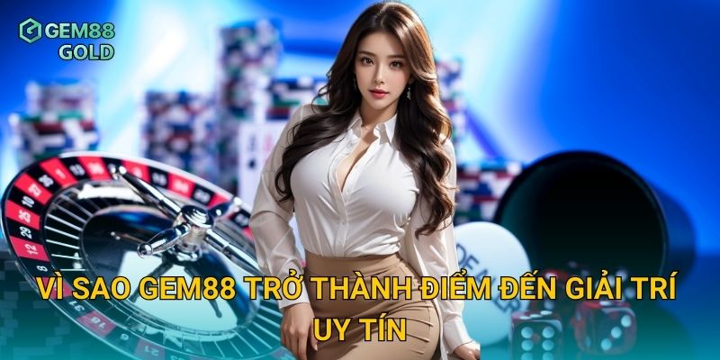 Vì sao Gem88 trở thành điểm đến giải trí uy tín